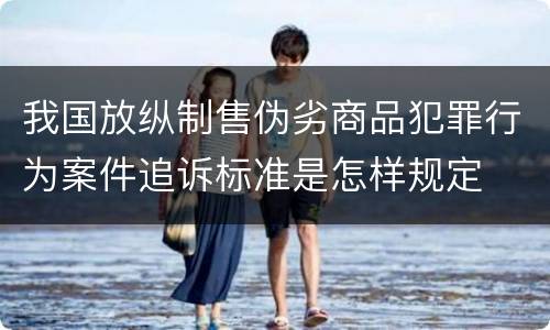 我国放纵制售伪劣商品犯罪行为案件追诉标准是怎样规定