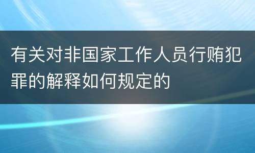 有关对非国家工作人员行贿犯罪的解释如何规定的