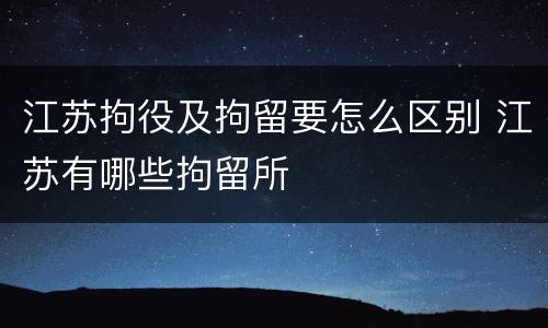 江苏拘役及拘留要怎么区别 江苏有哪些拘留所