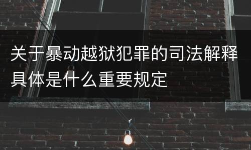 关于暴动越狱犯罪的司法解释具体是什么重要规定