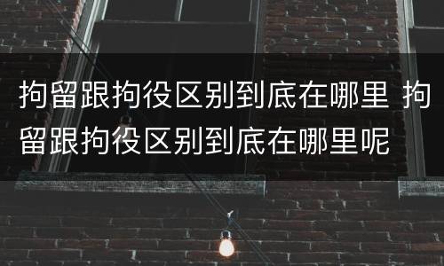 拘留跟拘役区别到底在哪里 拘留跟拘役区别到底在哪里呢