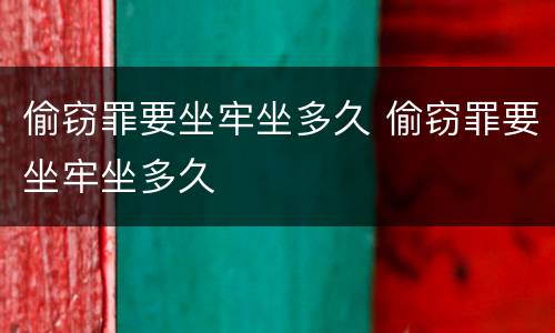 偷窃罪要坐牢坐多久 偷窃罪要坐牢坐多久
