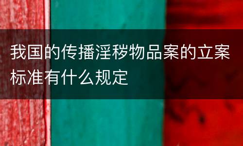 我国的传播淫秽物品案的立案标准有什么规定