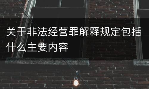 关于非法经营罪解释规定包括什么主要内容