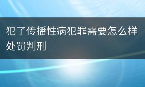犯了传播性病犯罪需要怎么样处罚判刑