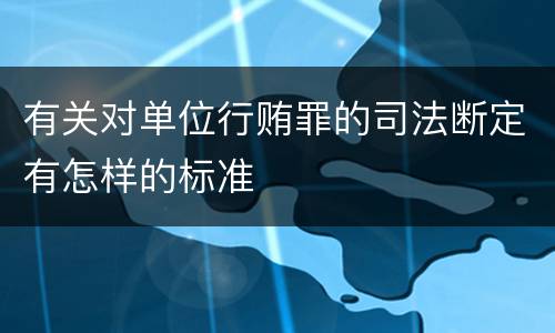 有关对单位行贿罪的司法断定有怎样的标准