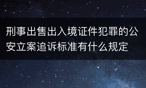 刑事出售出入境证件犯罪的公安立案追诉标准有什么规定