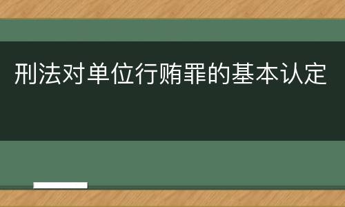 刑法对单位行贿罪的基本认定
