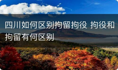 四川如何区别拘留拘役 拘役和拘留有何区别