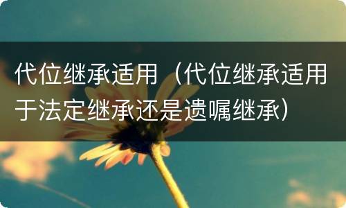 代位继承适用（代位继承适用于法定继承还是遗嘱继承）