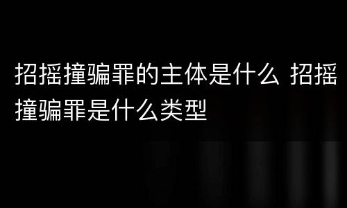 招摇撞骗罪的主体是什么 招摇撞骗罪是什么类型