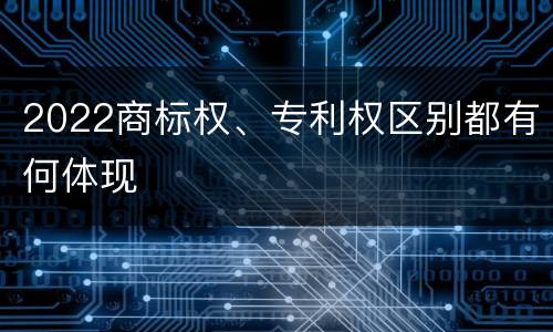 2022商标权、专利权区别都有何体现