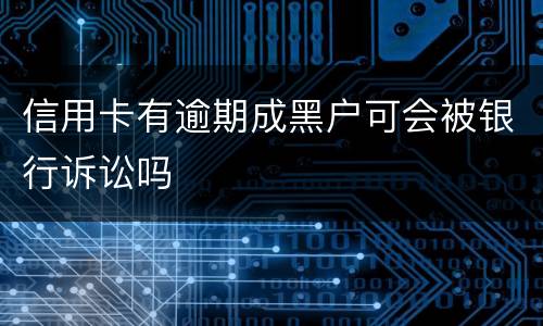 信用卡有逾期成黑户可会被银行诉讼吗