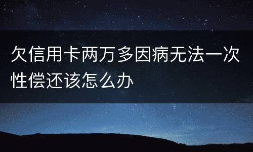 欠信用卡两万多因病无法一次性偿还该怎么办