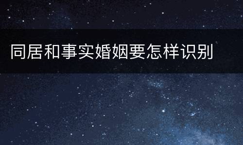 同居和事实婚姻要怎样识别