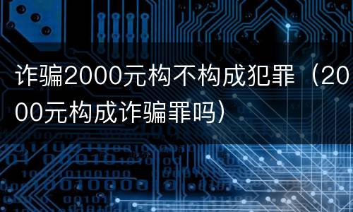 诈骗2000元构不构成犯罪（2000元构成诈骗罪吗）