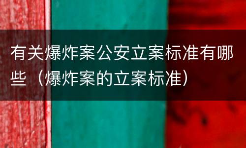 有关爆炸案公安立案标准有哪些（爆炸案的立案标准）