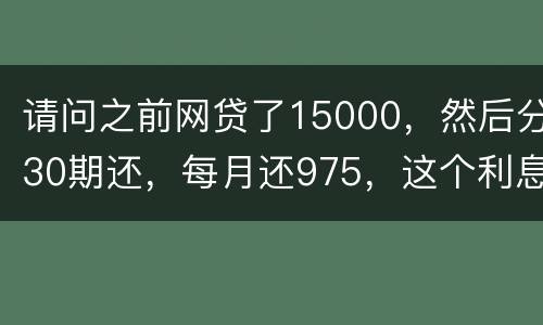 请问之前网贷了15000，然后分30期还，每月还975，这个利息合法吗
