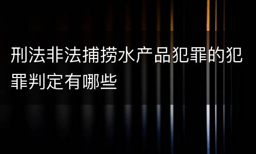 刑法非法捕捞水产品犯罪的犯罪判定有哪些