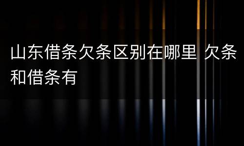 山东借条欠条区别在哪里 欠条和借条有