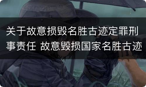 关于故意损毁名胜古迹定罪刑事责任 故意毁损国家名胜古迹