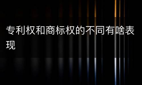 专利权和商标权的不同有啥表现