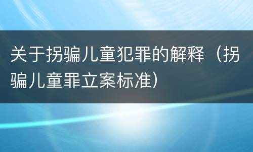 关于拐骗儿童犯罪的解释（拐骗儿童罪立案标准）