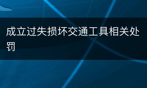 成立过失损坏交通工具相关处罚