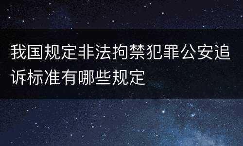 我国规定非法拘禁犯罪公安追诉标准有哪些规定