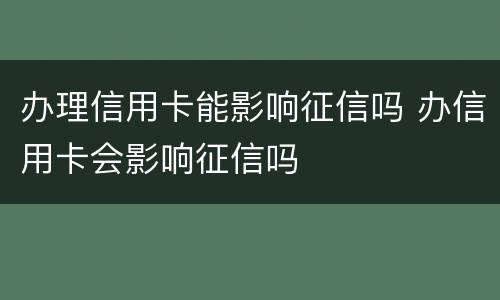 办理信用卡能影响征信吗 办信用卡会影响征信吗