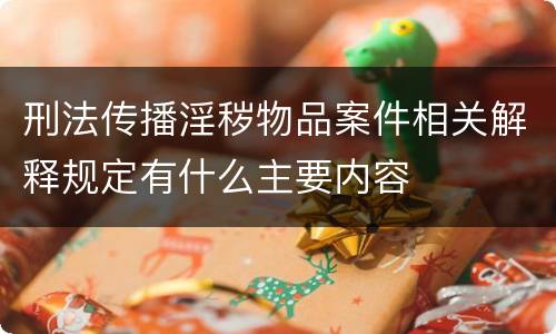 刑法传播淫秽物品案件相关解释规定有什么主要内容