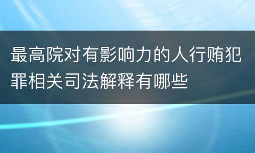 最高院对有影响力的人行贿犯罪相关司法解释有哪些