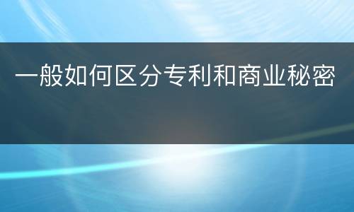 一般如何区分专利和商业秘密