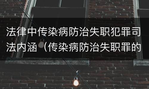 法律中传染病防治失职犯罪司法内涵（传染病防治失职罪的构成要件）