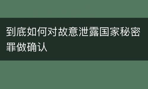到底如何对故意泄露国家秘密罪做确认