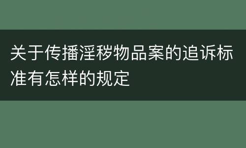 关于传播淫秽物品案的追诉标准有怎样的规定