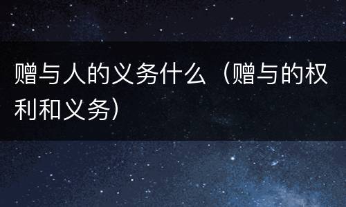赠与人的义务什么（赠与的权利和义务）