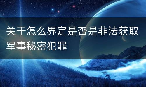关于怎么界定是否是非法获取军事秘密犯罪