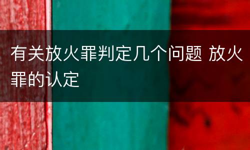 有关放火罪判定几个问题 放火罪的认定