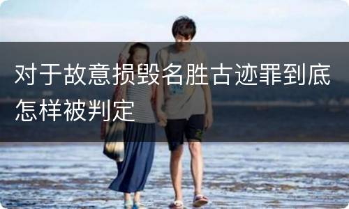 对于故意损毁名胜古迹罪到底怎样被判定