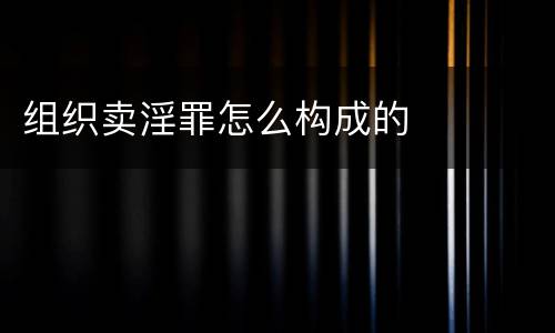 组织卖淫罪怎么构成的