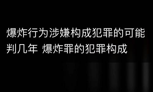 爆炸行为涉嫌构成犯罪的可能判几年 爆炸罪的犯罪构成