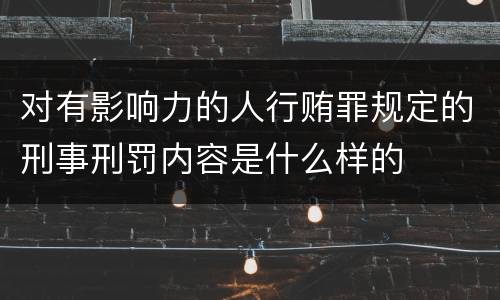 对有影响力的人行贿罪规定的刑事刑罚内容是什么样的