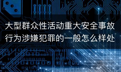 大型群众性活动重大安全事故行为涉嫌犯罪的一般怎么样处罚