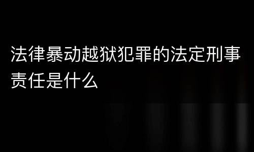 法律暴动越狱犯罪的法定刑事责任是什么
