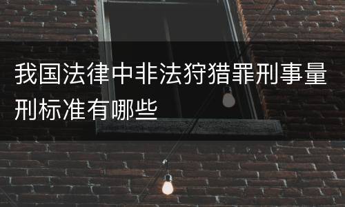 我国法律中非法狩猎罪刑事量刑标准有哪些