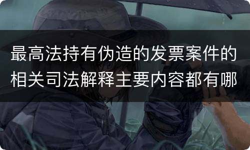最高法持有伪造的发票案件的相关司法解释主要内容都有哪些