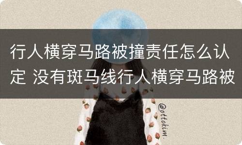 行人横穿马路被撞责任怎么认定 没有斑马线行人横穿马路被撞责任怎么认定