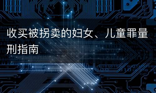 收买被拐卖的妇女、儿童罪量刑指南