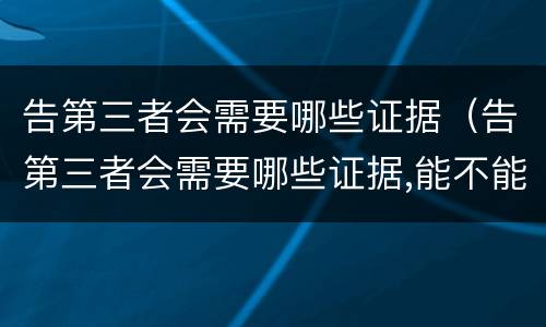 告第三者会需要哪些证据（告第三者会需要哪些证据,能不能要回夫妻共同财产）